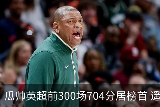 瓜帅英超前300场704分居榜首 遥遥领先第2名穆帅